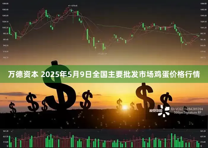 万德资本 2025年5月9日全国主要批发市场鸡蛋价格行情
