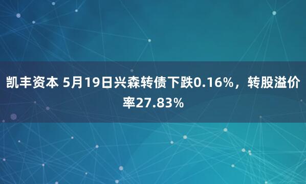 凯丰资本 5月19日兴森转债下跌0.16%，转股溢价率27.83%